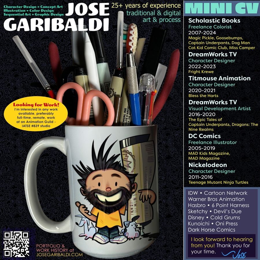 josegaribaldi.com Portfolio 2025 promo image featuring characters designed by Jose Garibaldi superimposed on a photograph of art supplies in a mug. Work history includes Furbies (Hasbro), The Lego Movie 2 (WB), Teenage Mutant Ninja Turtles (Nickelodeon), Captain Underpants (DreamWorks), Dog Man (Scholastic), MAD Magazine (DC Comics), Fright Krewe (DreamWorks) and more! Information and context at josegaribaldi.com
©2025 Jose Garibaldi