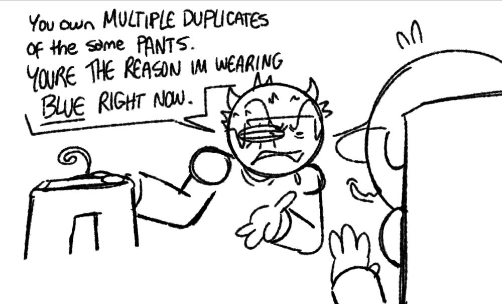 Expunged holds a clothes hanger with one of Dave's pairs of pants situated on it. They squint at him, their dialogue reads, "You own multiple duplicates of the same pants. You're the reason I'm wearing BLUE right now."
Dave, with his back facing the camera, looks nervous and raises a hand up in mock defeat. 