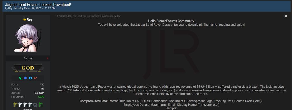 BreachForum post:

Alleged data leak of Jaguar Land Rover (JLR) > Threat actor claims to have leaked data from Jaguar Land Rover (JLR). The leaked data includes around 700 internal documents (development logs, tracking data, source codes, etc.) and a compromised employees dataset exposing sensitive information such as username, email, display name, time zone, and more.