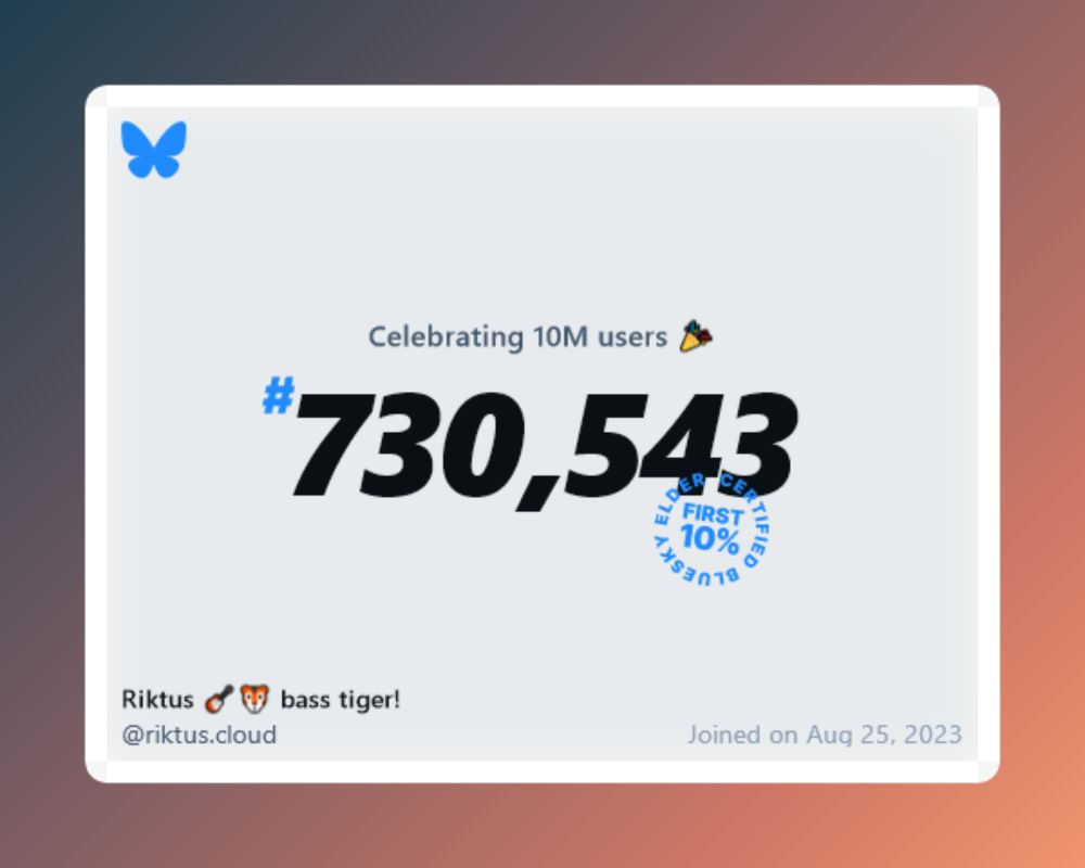A virtual certificate with text "Celebrating 10M users on Bluesky, #730,543, Riktus 🎸🐯 bass tiger! ‪@riktus.cloud‬, joined on Aug 25, 2023"
