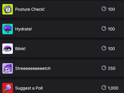 A screenshot from Twitch, showing some of the redeemable options for Channel Points on my Twitch channel. From top to bottom:

* Posture Check! (100 points)
* Hydrate! (100 points)
* Blink! (100 points)
* Streeeeeeeeeetch (250 points)
* Suggest a Poll (1,000 points)