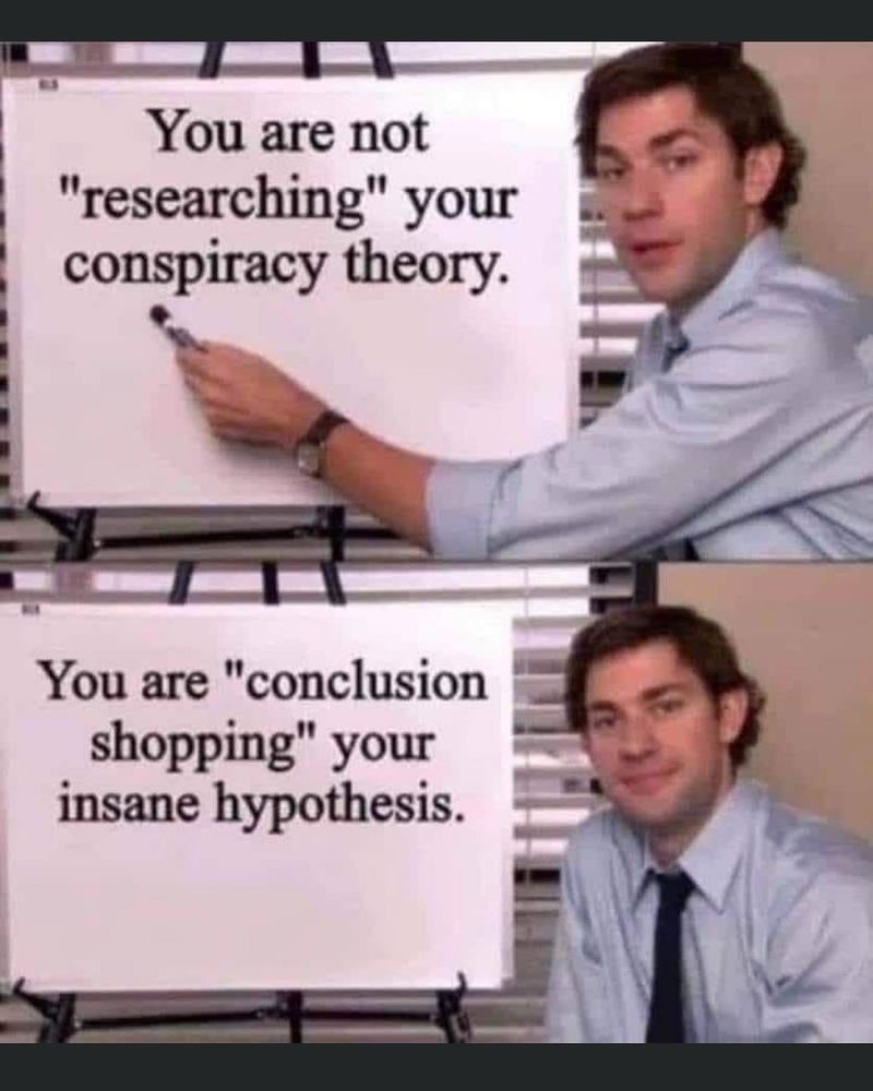 Meme with two whiteboards: top "you are not 'researching' your conspiracy theory. Bottom "you are 'conclusion shopping' your insane hypothesis."