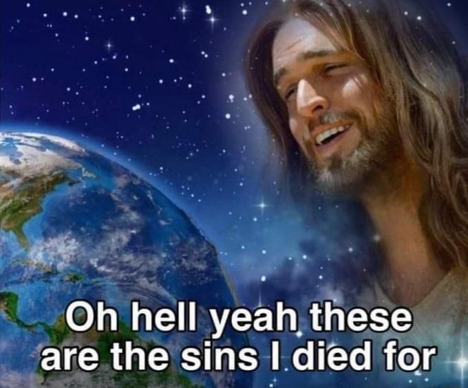 An image of an incredibly Caucasian dude who is apparently supposed to be Jesus, staring down at the Earth from space, with text that read "Oh hell yeah these are the sins I died for." at the bottom. 