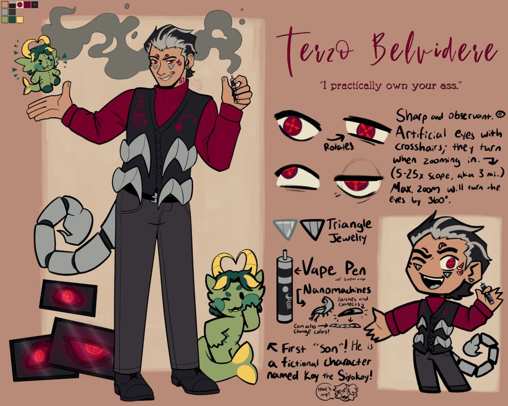 Character ref of a middle aged humanoid arachnid male. He is a cyborg who replaced most of his organic body for robotic parts. The number 01 is printed on his neck to show he's the real Terzo, as he has many robot duplicates (unknown amount). He has dark red eyes with bright red pupils, black and gray hair, and silver metal triangle jewelry on his ears and cheeks. He's wearing a red turtleneck sweater and a black vest with the Scorpion logo printed on it. He has gray pants and black shoes. He is often carrying his vape pen and smoking wherever he goes.

Standing by his legs is a small, green, mischievous, humanoid fish character named Koy. He is a siyokoy, which is a green humanoid fish monster from Filipino mythology. He is Terzo's character.

The text on his ref reads:
● Eyes - Rotates. Sharp and observant. Artificial eyes with crosshairs; they turn when zooming in (5-25x scope, aka 3 miles). Maximum zoom will turn the eyes by 360 degrees.
● Triangle Jewelry
● Vape Pen - w/ Scorpion Logo
● Nanomachines - Latches and connects. Can also change colors!
● Pointing at green fish character - First "son"! He is a fictional character named Koy the Siyokoy! (Koy: "That's me!")