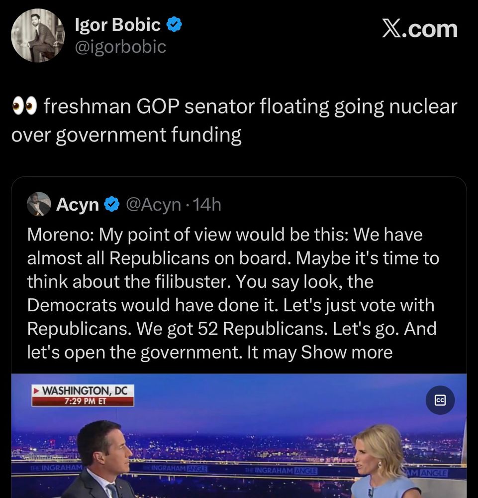 00 freshman GOP senator floating going nuclear over government funding
Acyn
@Acyn • 14h
Moreno: My point of view would be this: We have almost all Republicans on board. Maybe it's time to think about the filibuster. You say look, the Democrats would have done it. Let's just vote with Republicans. We got 52 Republicans. Let's go. And let's open the government. It may Show more