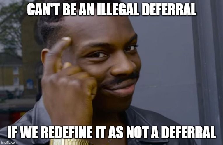 can't be an illegal deferral if we redefine it as not a deferral