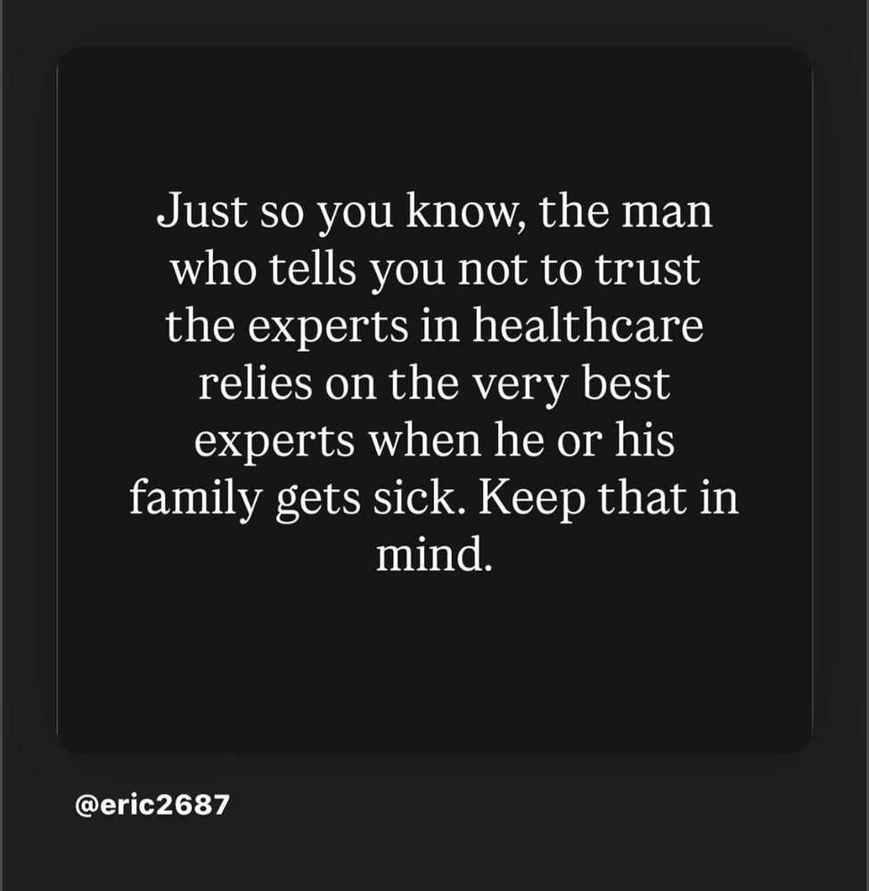 Just so you know, the man who tells you not to trust the experts in healthcare relies on the very best experts when he or his family gets sick. Keep that in mind. @eric2687