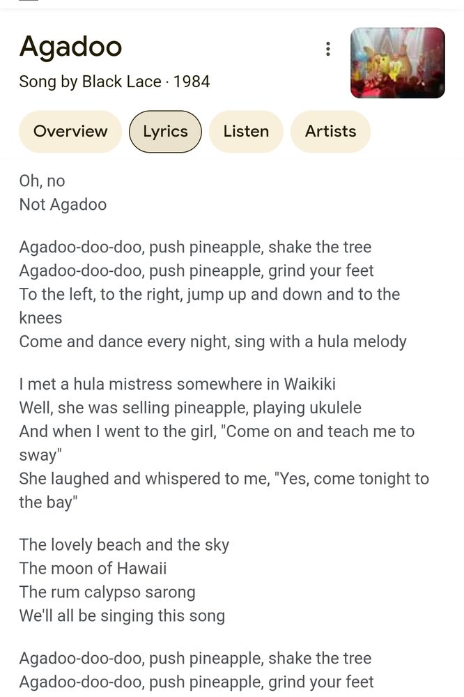 The lyrics to Agadoo, as found by googling. And they're wrong. Agadoo. HARDLY the most difficult poetry ever written is it? Plus the lyrics were written on the back of the record sleeve, IDIOTS. And you can hear them very clearly, IDIOTS. They've misheard "grind coffee" as "grind your feet". IIIDDIIOOTTSS!!! Sorry but this is incredible, how is EVERY song listed with wrong lyrics online? Are lyrics, the concept of lyrics, somehow a money laundering outfit??

Also I dunno what version they're listening to that goes "oh no, not Agadoo" at the start, but it isn't Agadoo, by Black Lace, which this SAYS IT IS THE LYRICS FOR. Maybe the flipping Venga Boys covered it and said that at the start, but if they did, and THEY misheard grind coffee as grind your feet, well then the lyrics should be credited to THEM, not BLACK LACE.

IIIIDDDDDIIIIOOOOOOTTTTSSSSSSS.