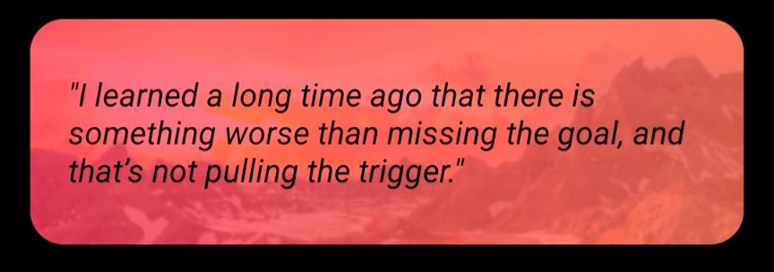 A quote from Daylio: "I learned a long time ago that there is something worse than missing the goal, and that's not pulling the trigger."