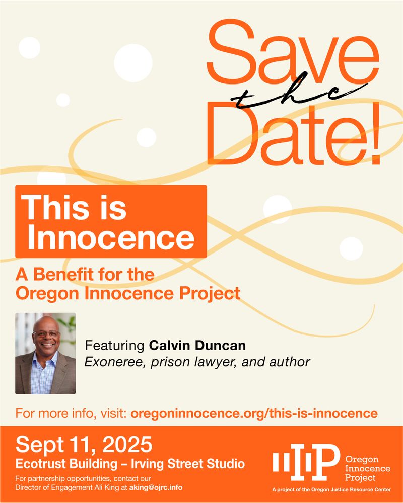 Save the date. This is innocence. A benefit for Oregon Innocent Project. Featuring Calvin Duncan. Exonerate, Prison Lawyer, and Author. For more information visit oregoninnocence.org/this-is-innocence. September 11, 2025. Ecotrust Building - Irving  Street Studio. For partnership opportunities contact our Director of Engagemenr Ali King at aking@ojrc.info.