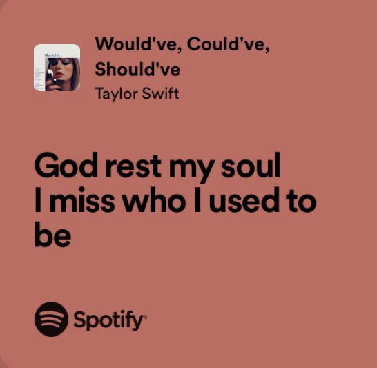Text:  “Would've, Could've,
Should've
Taylor Swift
God rest my soul
I miss who I used to be
© Spotify”