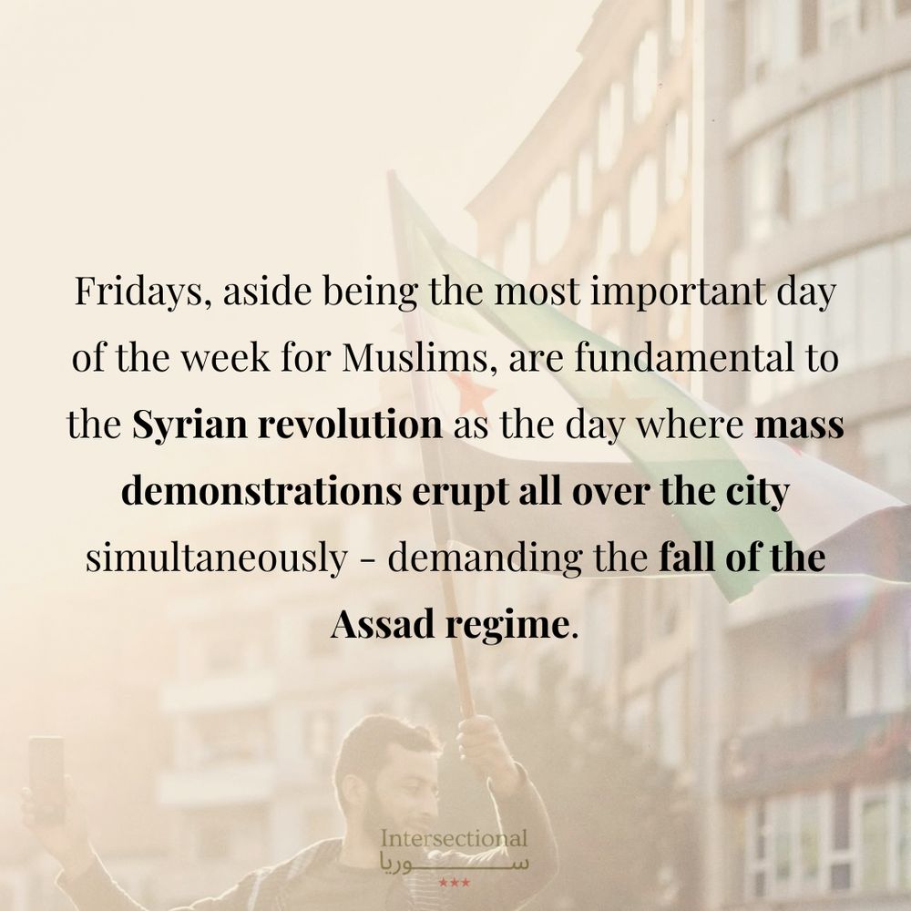 Fridays, aside being the most important day of the week for Muslims, are fundamental to the Syrian revolution as the day where mass demonstrations erupt all over the city simultaneously - demanding the fall of the Assad regime.