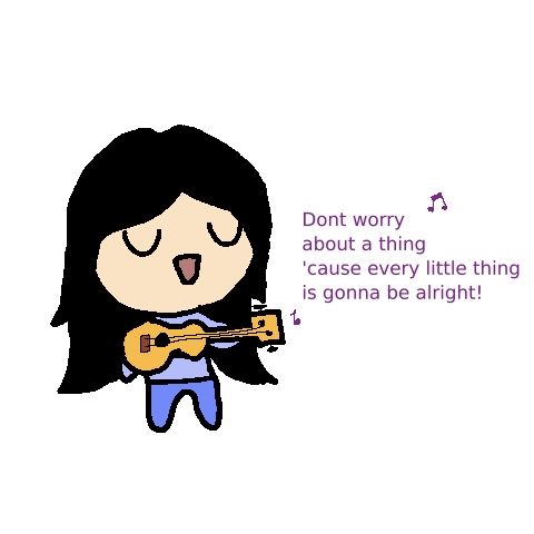 Don't worry about a thing 'cause every little thing is gonna be alright!