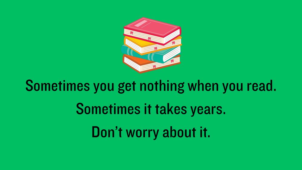 At the top is a stack of books. The text says, "Sometimes you get nothing when you read. Sometimes it takes years. Don't worry about it."