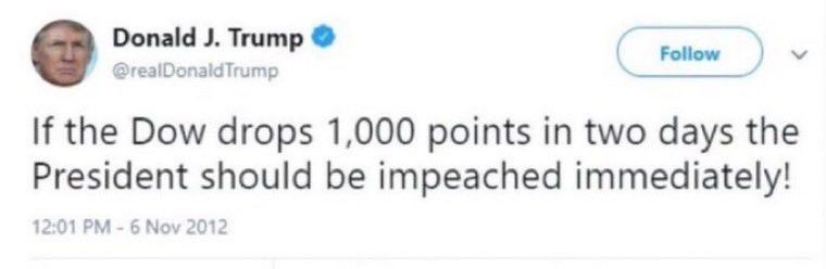A tweet from Donald Trump dated November 6th, 2012 at one minute after noon:
 "If the Dow drops 1,000 points in two days, the President should be impeached immediately!"
