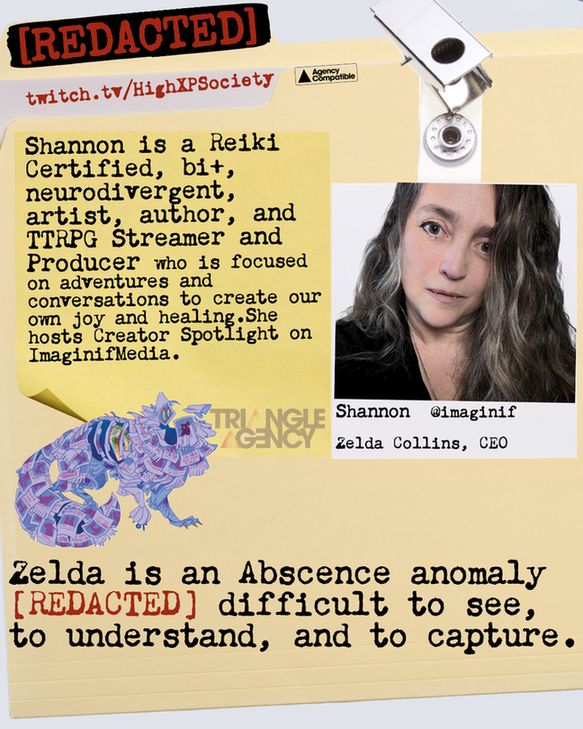 Shannon is a Reiki Certified, bi+, neurodivergent, artist, author, and TTRPG Streamer and Producer who is focused on adventures and conversations to create our or joy and healing.She hosts Creator Spotlight on ImaginifMedia.
Zelda is an Abscence anomaly
[REDACTED] difficult to see, to understand, and to capture.