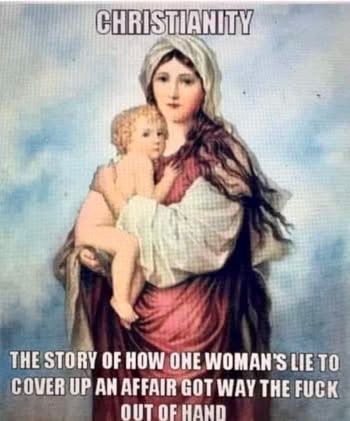 CHRISTIANITY
THE STORY OF HOW ONE WOMAN'S LIE TO COVER UP AN AFFAIR GOT WAY THE FUCK
OUT OF HAND