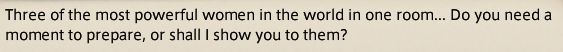 Text from the MMORPG Final Fantasy 14 that says "Three of the most powerful women in the world in one room... Do you need a moment to prepare, or shall I show you to them?"