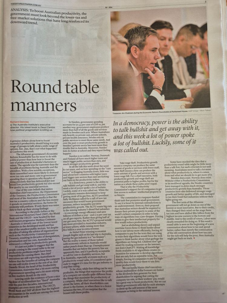 Article by Richard Dennis's from The Australia Institute in The Saturday Paper, August 23-29, 2025, critiquing the government's Economic Roundtable. Points to better outcomes in Scandinavian countries & the need for the Australian gas industry to stop free riding. Rather than give away half our gas for free, it could be provided to our industries at lower cost & provide much needed tax revenue. 