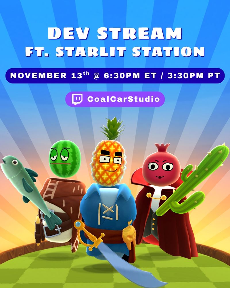 White text at the top that reads: "DEV STREAM FT. STARLIT STATION". Below the white text is more white text against a blue background that reads: "November 13th @6:30pm ET / 3:30pm PT". Below that is white text and Twitch's logo against a purple background. The test reads: "CoalCarStudio". 

Below the text are three anthropomorphic fruits. On the left is a watermelon with a tired look on its face. It is wearing a brown cloak and a belt while holding a large fish. In the middle is a happy pineapple wearing a blue pirate costume while holding a sword. On the right is a happy pomegranate wearing a vampire costume while holding a cactus. 