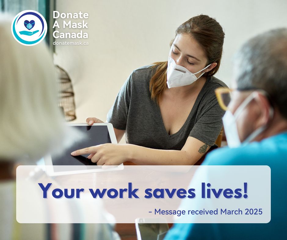 "Your work saves lives! - Message received March 2025" 
Donate A Mask Canada / donatemask.ca
Photo of a woman wearing a white N95 respirator mask holding and pointing at a tablet. There are two elderly people sitting across from her, both also wearing respirators