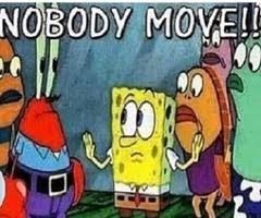 Low-quality image of Spongebob Squarepants holding up both hands to halt Mr. Krabs and other incidental fish. Caption says "NOBODY MOVE!!"