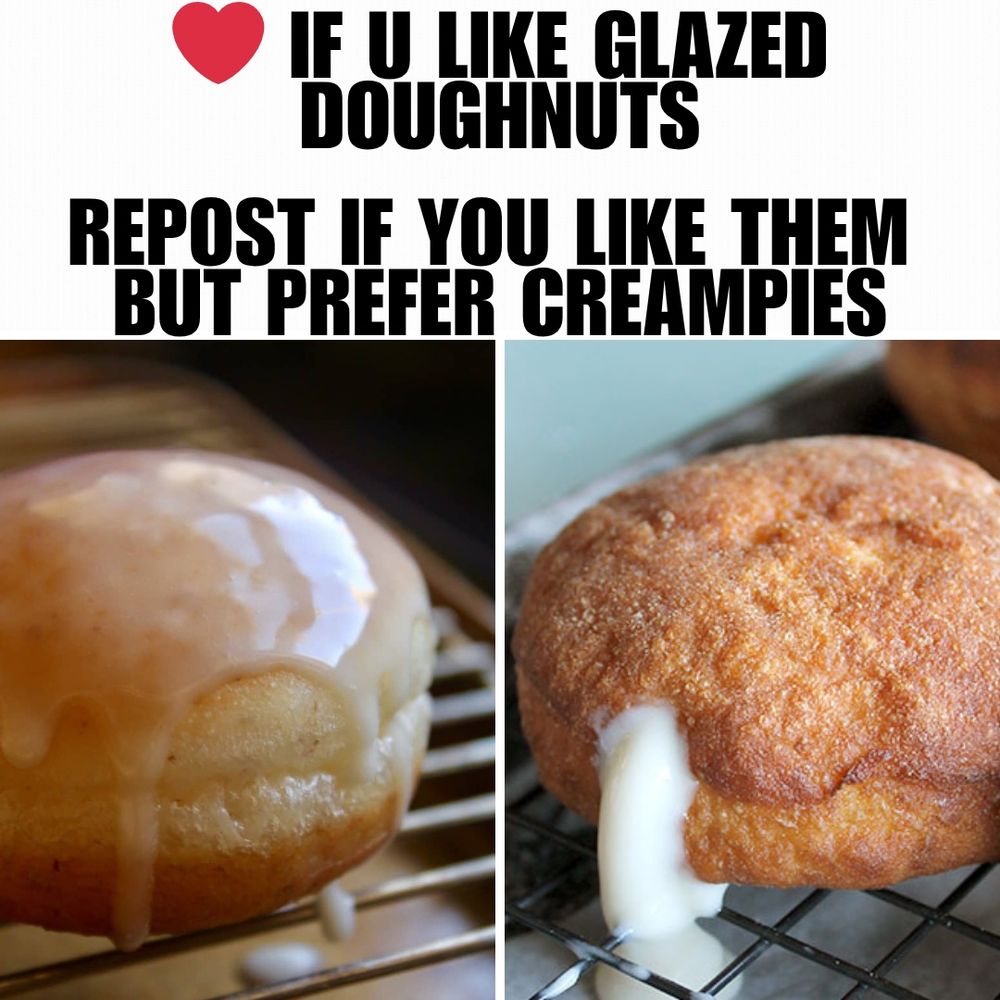 grid meme with black text set against white background in top grid reading "❤️ IF U LIKE GLAZED DOUGHNUTS. REPOST IF YOU LIKE THEM BUT PREFER CREAMPIES".
the bottom is split into two grids with a glazed doughnut on the left and creme filled doughnut on the right with creme oozing out