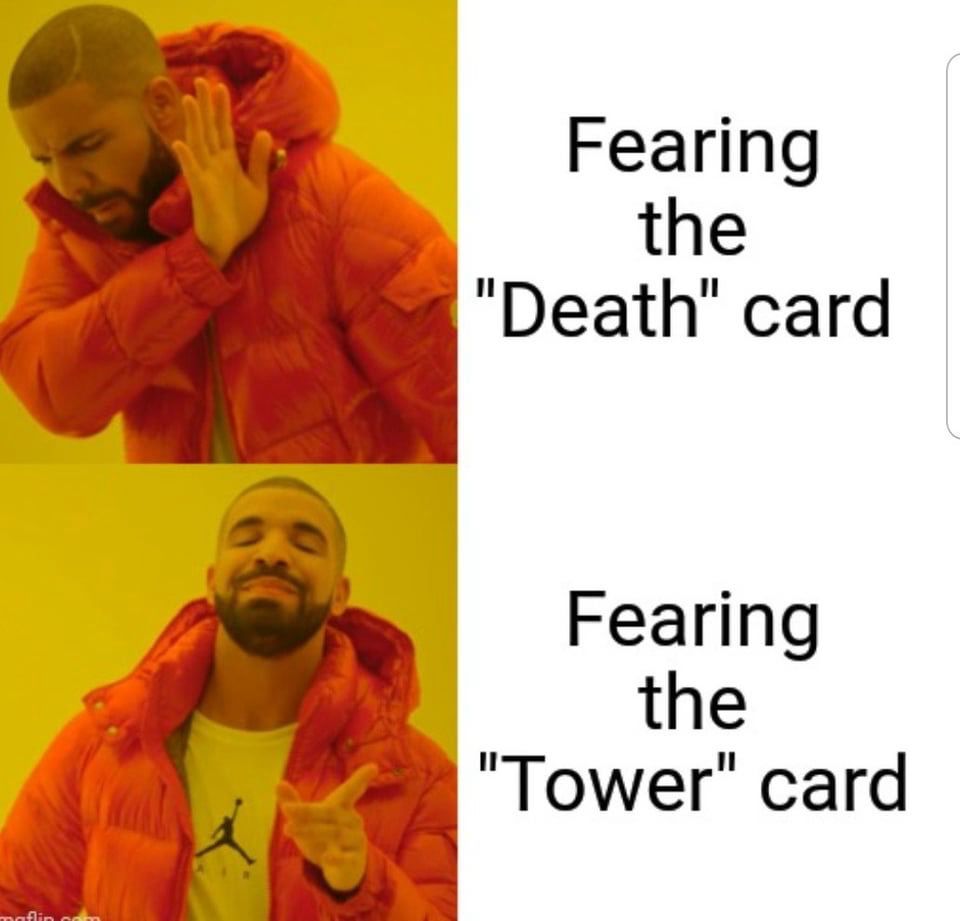 A two paneled meme. In the first panel, Drake hold up his hand in disgust next to the words “Fearing the Death Card”.

In the second panel Drake smiles and points in agreement next to the words “Fearing the Tower card”.
