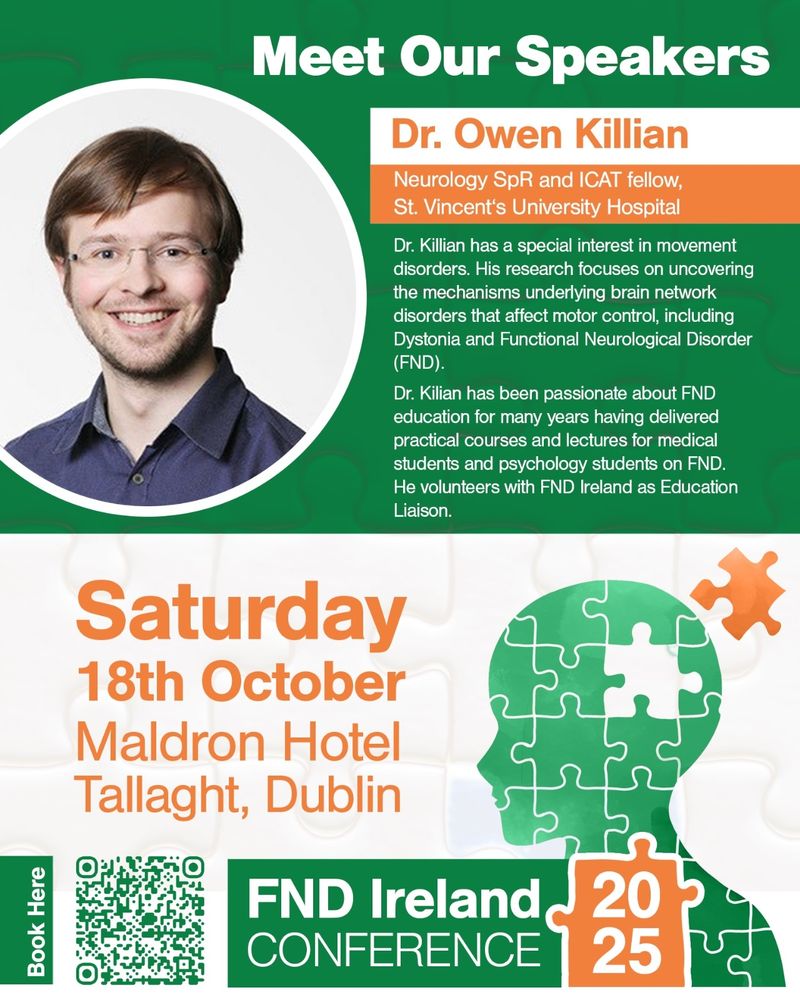 Image description: A white and green poster for the FND Ireland Conference speakers. 

The text reads: "Meet Our Speakers: Dr. Owen Killian, Neurology SpR and ICAT fellow, St. Vincent‘s University Hospital. 
Dr Killian has a special interest in movement disorders. His research focuses on uncovering he mechanisms underlying brain network disorders that affect motor control, including Dystonia and Functional Neurological Disorder (FND). Dr Kilian has been passionate about FND education for many years having delivered practical courses and lectures for medical students and psychology students on FND. He volunteers with FND Ireland as Education Liaison.

FND Ireland Conference 2025
Date: Saturday 18th October, Location: Maldron Hotel Tallaght, Dublin."

There is a headshot photo of Dr. Killian in the top left of the poster. He is a person with dark hair and glasses and is wearing a navy shirt.
There is a QR code to book tickets to the conference in the bottom left of the poster.