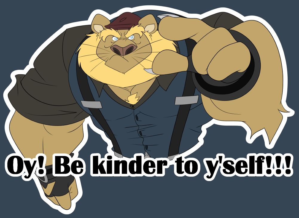 Art of my furry lion OC, Deuce, pointing straight at the viewer with a grumpy expression with text underneath him saying, "Oy! Be kinder to y'self!!!" in his Manchester inspired accent.
