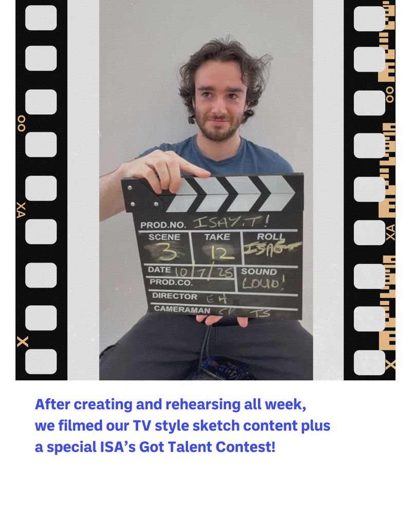 Adult holds a film-mkaers clapper board. 
Text = After creating and rehearsing all week, 
we filmed our TV style sketch content plus 
a special ISA’s Got Talent Contest!