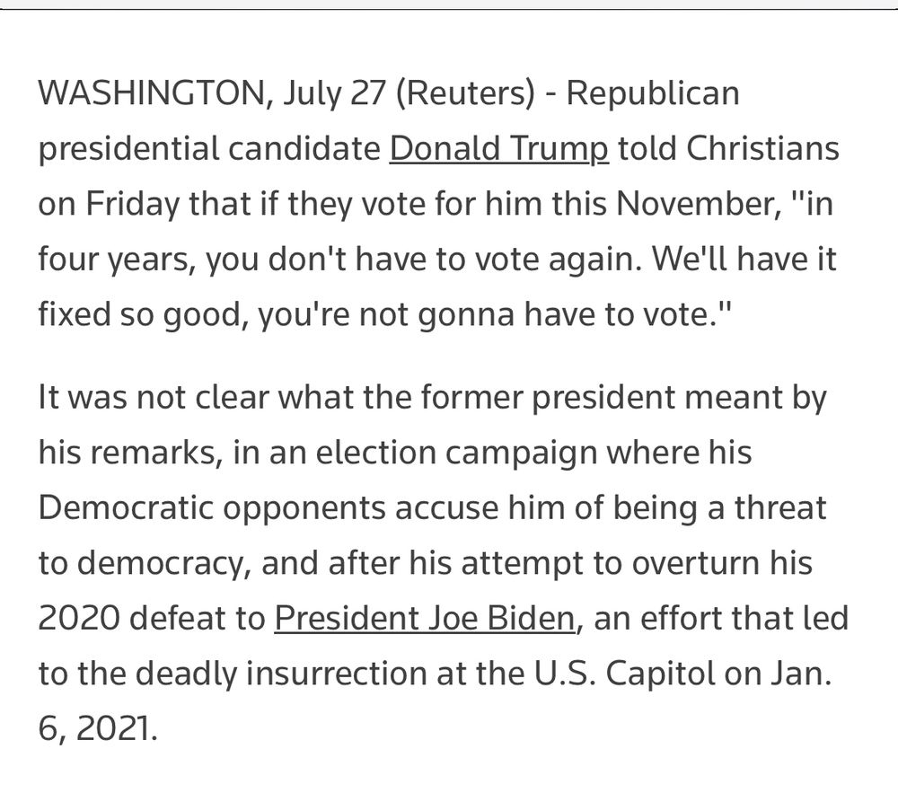 Excerpt from Reuters report 27/07/24 quoting Trump saying “in four years, you don’t have to vote again.”