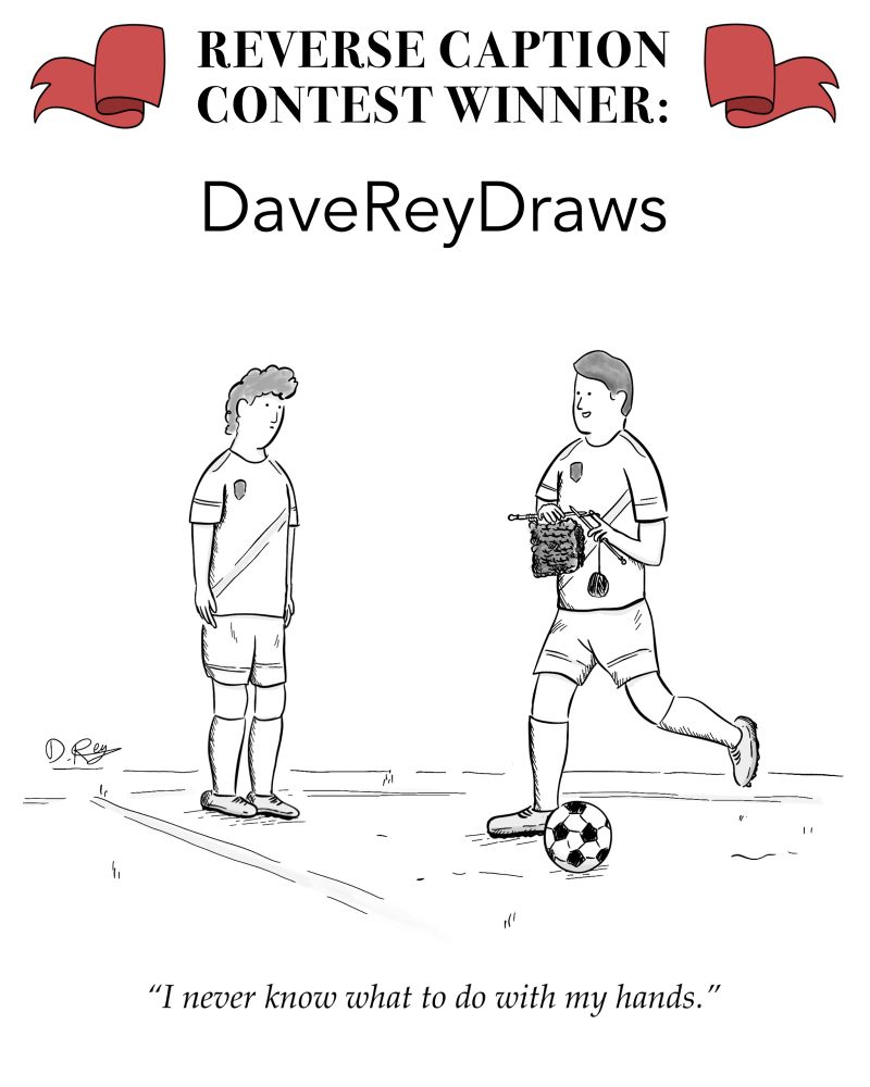 REVERSE CAPTION CONTEST WINNER:
DaveReyDraws
"I never know what to do with my hands."