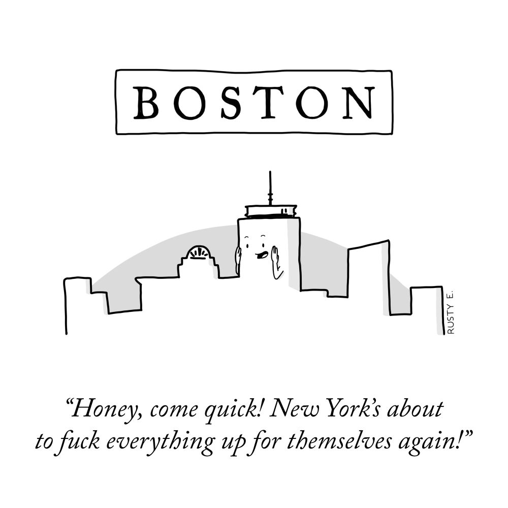 BOSTON
"Honey, come quick! New York's about to fuck everything up for themselves again!"
Rusty Epstein