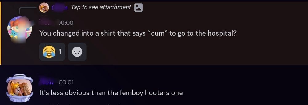 A discord transcript
00:00

Replying to > Tap to see attachment

You changed into a shirt that says "cum" to go to the hospital?

00:01

It's less obvious than the femboy hooters one