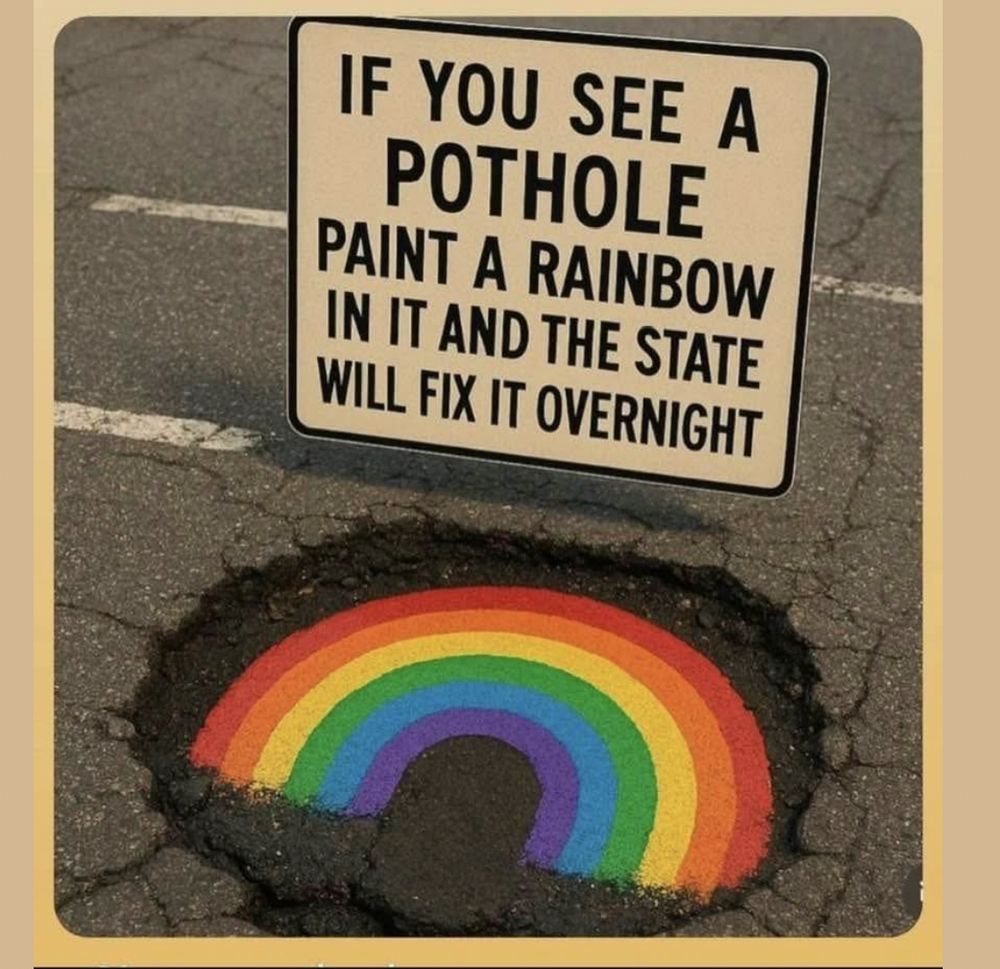 Picture of a pothole with a bright rainbow in it.
Text on the sign behind it: "If you see a pothole, paint a rainbow in it and the state will fix it overnight."