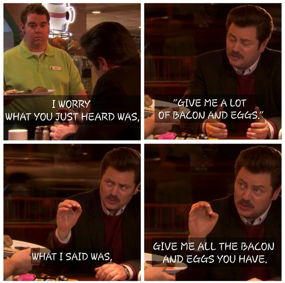 "I worry what you just heard was, give me a lot of bacon and eggs. What I said was, give me all the bacon and eggs you have."