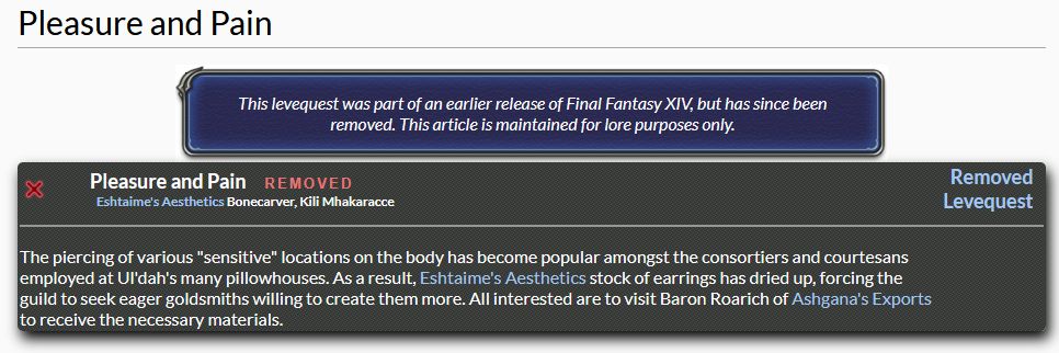 Gamerescape snippet of a removed levequest called "Pleasure and Pain." The description reads; 

"The piercing of various "sensitive" locations on the body has become popular amongst the consortiers and courtesans employed at Ul'dah's many pillowhouses. As a result, Eshtaime's Aesthetics stock of earrings has dried up, forcing the guild to seek eager goldsmiths willing to create them more. All interested are to visit Baron Roarich of Ashgana's Exports to receive the necessary materials."