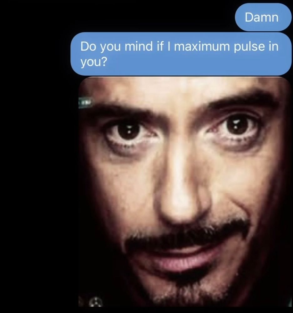 A screen cap of a text message that reads "Damn"
"Do you mind if I maximum pulse in you?"
With a close up pic of Robert Downey Jr's face in his role of Ironman 