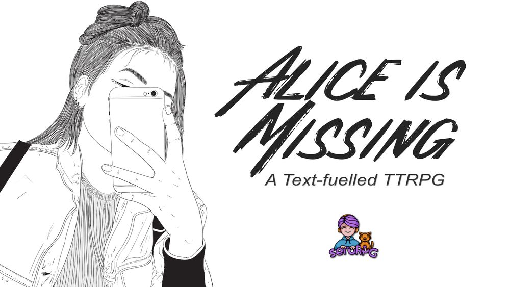 Black and white line art of a teen girl taking a selfie of herself but her phone is blocking our view of her face. Text reads: Alice is Missing - a Text-fuelled TTRPG. Includes the seroRPG logo that has a chibi-like purple-haired, hoodie-wearing sero, next to her happy orange cat.