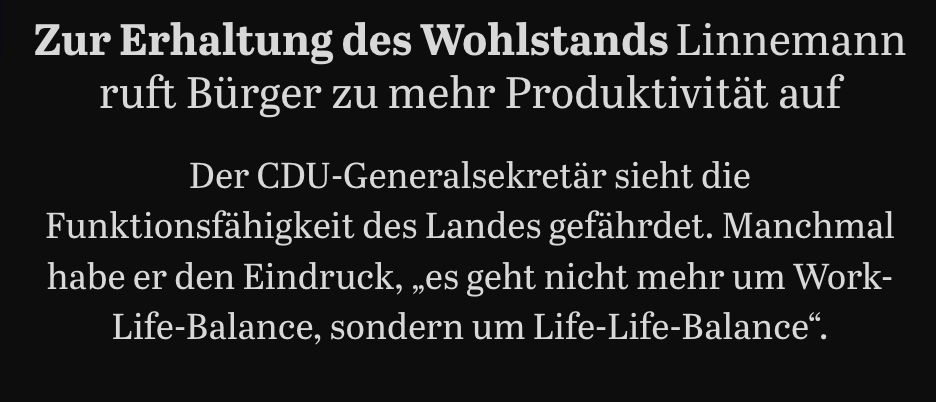  Zur Erhaltung des Wohlstands: Linnemann ruft Bürger zu mehr Produktivität auf

Der CDU-Generalsekretär sieht die Funktionsfähigkeit des Landes gefährdet. Manchmal habe er den Eindruck, „es geht nicht mehr um Work-Life-Balance, sondern um Life-Life-Balance“.