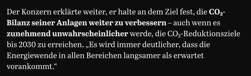 Der Konzern erklärte weiter, er halte an dem Ziel fest, die CO₂-Bilanz seiner Anlagen weiter zu verbessern – auch wenn es zunehmend unwahrscheinlicher werde, die CO₂-Reduktionsziele bis 2030 zu erreichen. „Es wird immer deutlicher, dass die Energiewende in allen Bereichen langsamer als erwartet vorankommt.“