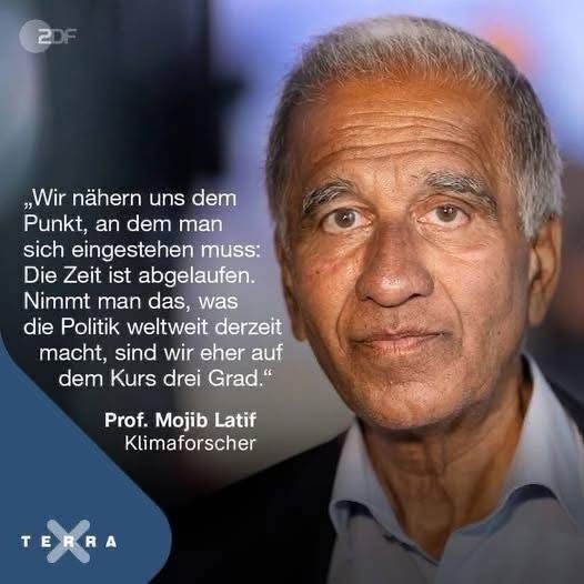"Wir nähern uns dem Punkt, an dem man sich eingestehen muss: Die Zeit ist abgelaufen. Nimmt man das, was die Politik weltweit derzeit macht, sind wir eher auf dem Kurs 3 Grad." Klimaforscher Prof. Mojib Latif.
