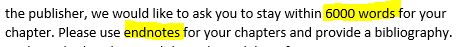 screenshot of text reading: the publisher, we would like to ask you to stay within 6000 words for your chapter. Please use endnotes for your chapters and provide a bibliography.