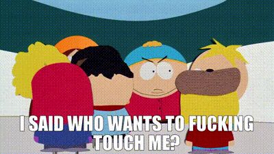 Cartman from South Park saying, "I said who wants to fucking touch me?"