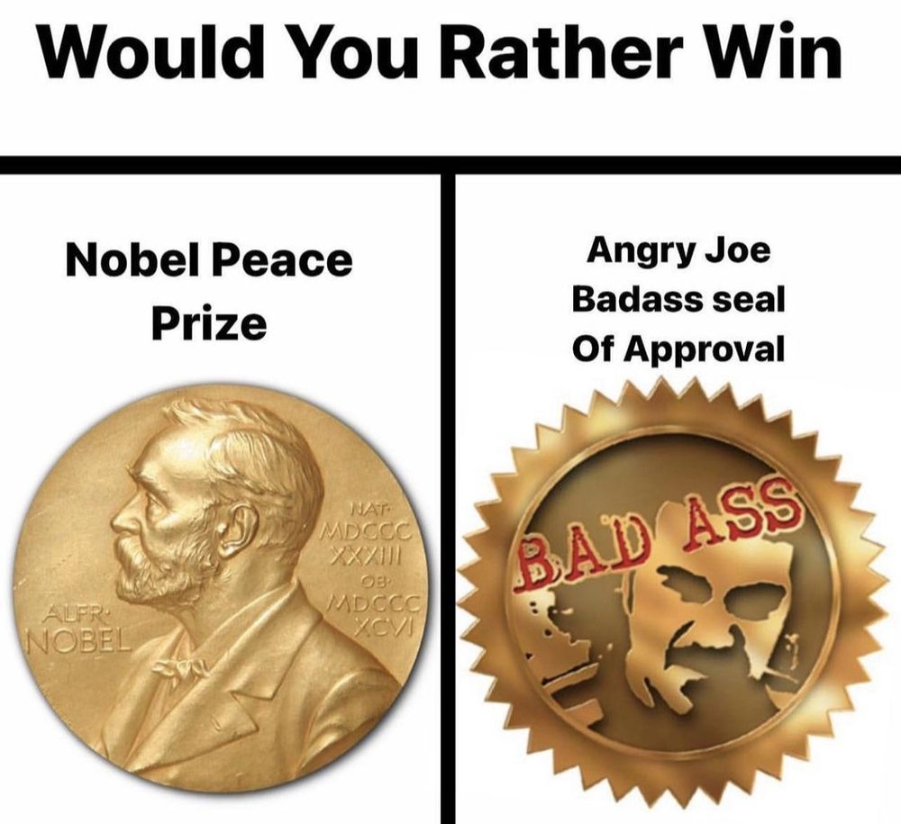 Would you rather win: Nobel Peace Prize or Angry Joe Badass Seal of Approval