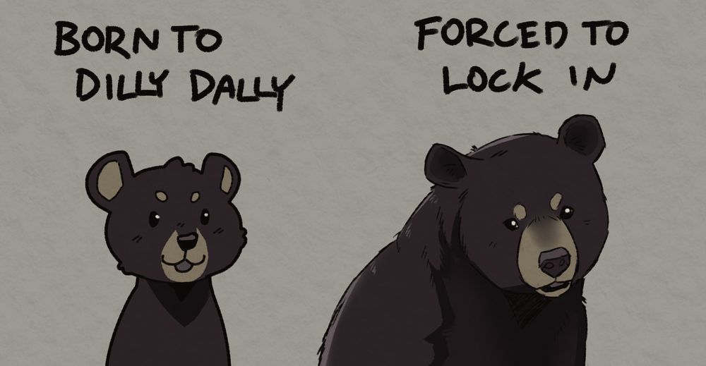 doodle of a very cartoony chibi bear with the text "born to dilly dally" above it
and a sketch of a realistic looking bear with "forced to lock in" above it