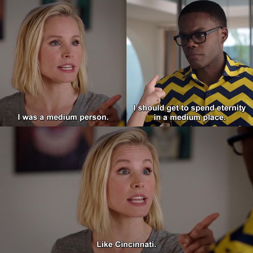 From The Good Place: Eleanor saying, "I was a medium person. I should get to spend eternity in a medium place like Cincinnati."