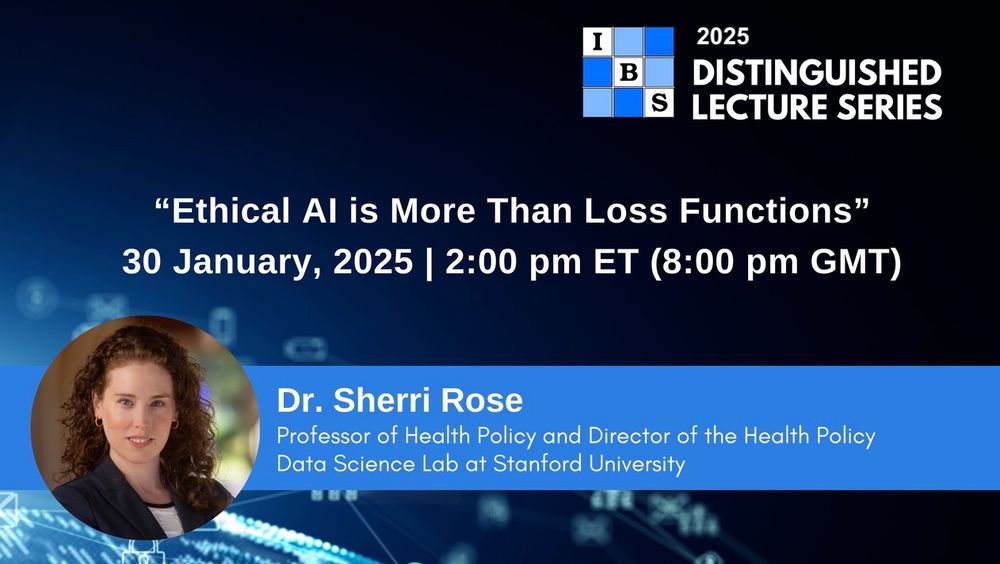Image for the 2025 IBS Distinguished Lecture Series "Ethical AI is More than Loss Functions" on January 30, 2025 at 2pm Eastern. Includes headshot and titles for Sherri Rose, Professor of Health Policy and Director of Health Policy Data Science Lab at Stanford University.