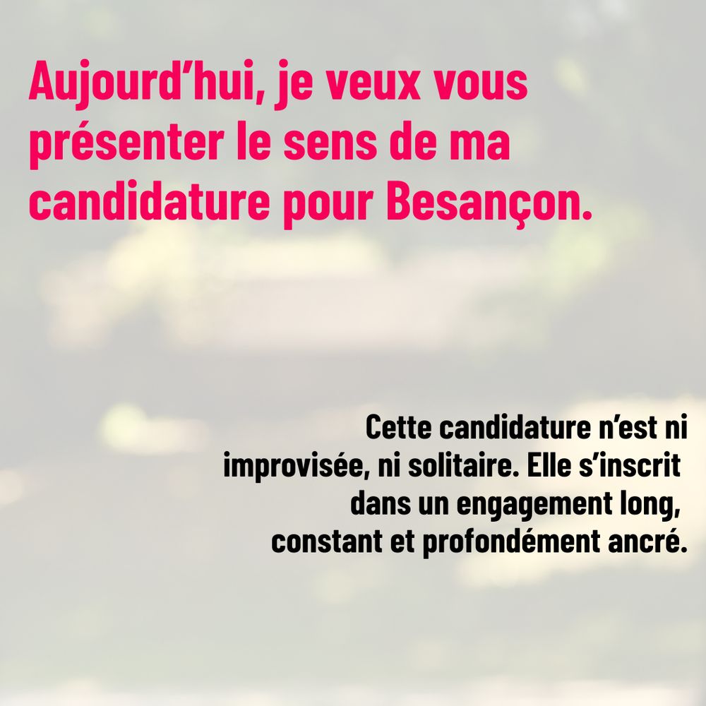 Introduction

Aujourd’hui, je veux vous présenter le sens de ma candidature pour Besançon.
Cette candidature n’est ni improvisée, ni solitaire. Elle s’inscrit dans un engagement long, constant et profondément ancré.